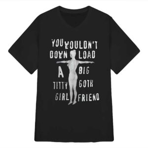 You Wouldn’t Down Load A Big Titty Goth Girl Friend Shirt