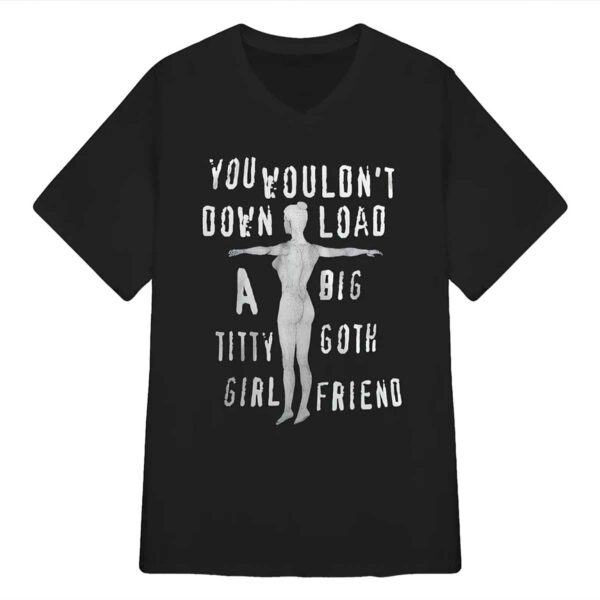 You Wouldnt Down Load A Big Titty Goth Girl Friend Shirt