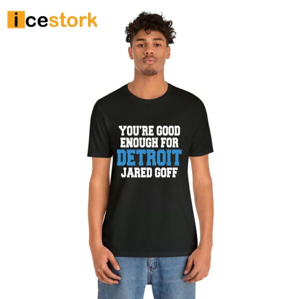 You’re Good Enough For Detroit Jared Goff Shirt