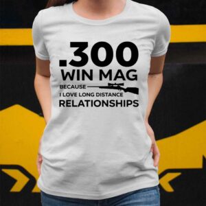 300 Win Mag Because I Love Long Distance Relationships Shirt