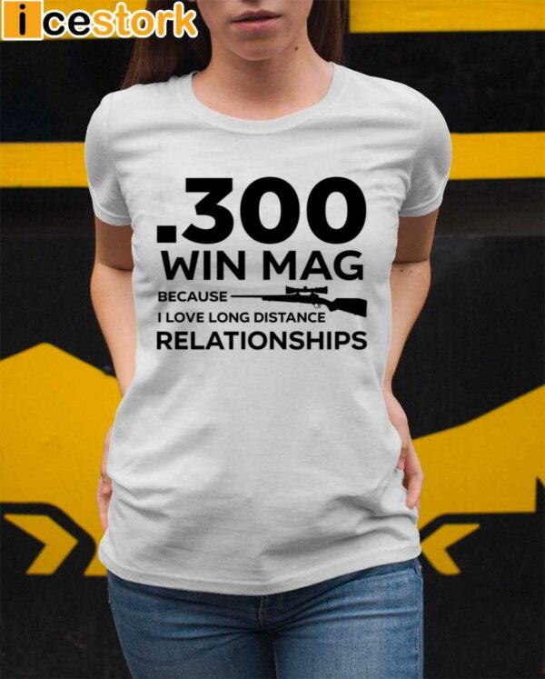 300 Win Mag Because I Love Long Distance Relationships Shirt