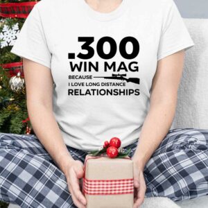 300 Win Mag Because I Love Long Distance Relationships Shirt