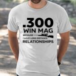 300 Win Mag Because I Love Long Distance Relationships Shirt