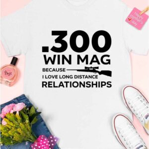 300 Win Mag Because I Love Long Distance Relationships Shirt