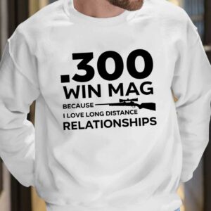 300 Win Mag Because I Love Long Distance Relationships Shirt