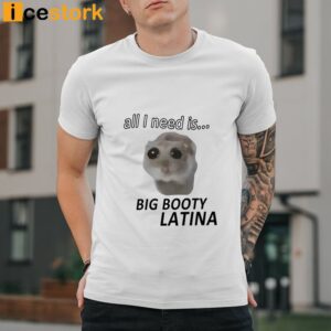 All I Need Is Big Booty Latina Shirt