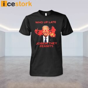 Biden Who Up Late Jorkin They Peanits Shirt