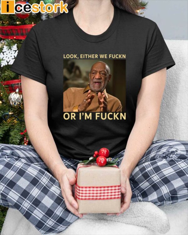 Bill Cosby Look Either We Fuckn Or I’m Fuckn Shirt