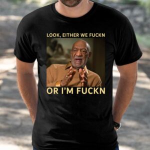 Bill Cosby Look Either We Fuckn Or I'm Fuckn Shirt