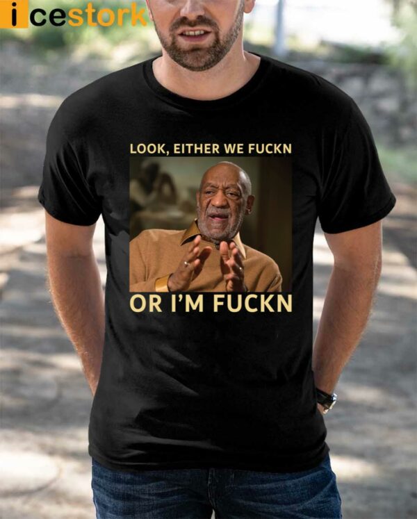 Bill Cosby Look Either We Fuckn Or I’m Fuckn Shirt