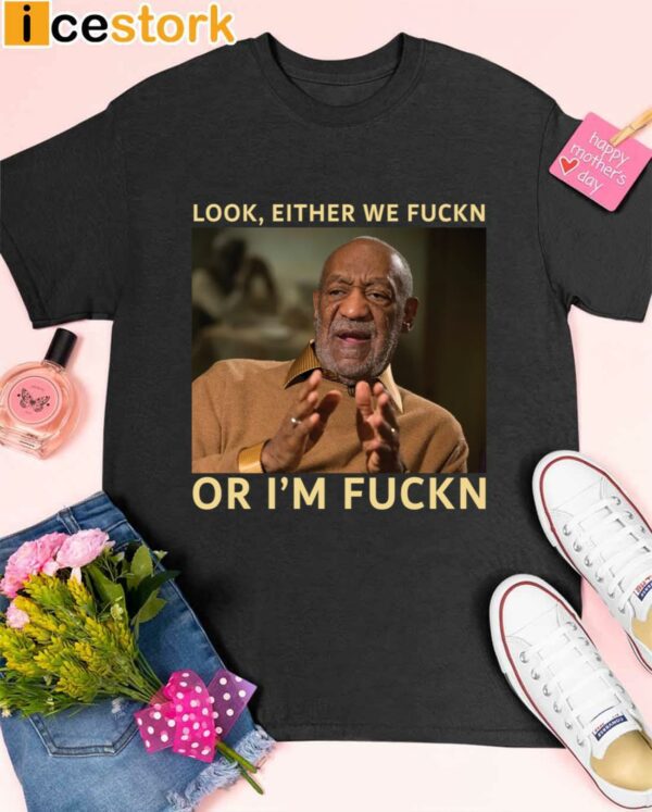 Bill Cosby Look Either We Fuckn Or I’m Fuckn Shirt