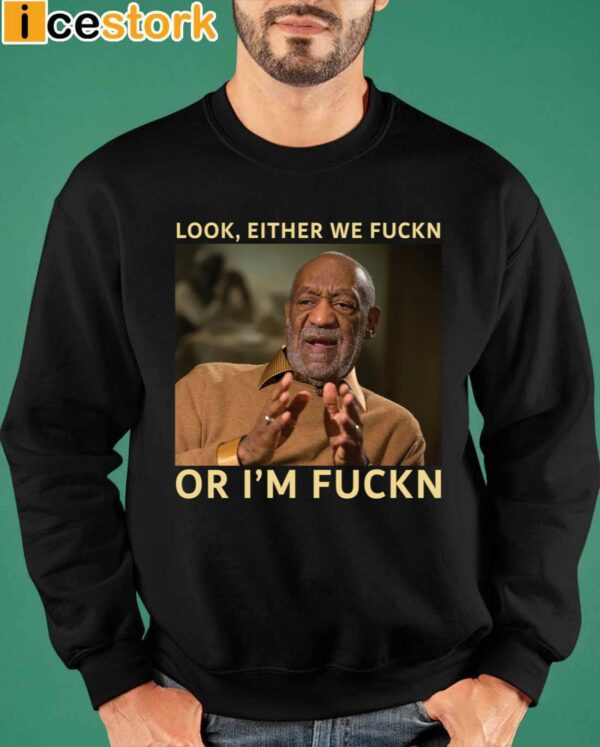 Bill Cosby Look Either We Fuckn Or I’m Fuckn Shirt