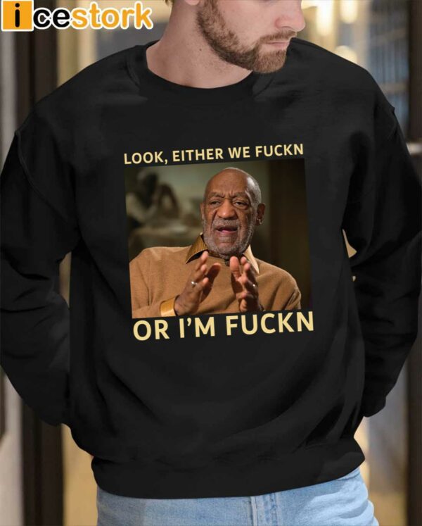 Bill Cosby Look Either We Fuckn Or I’m Fuckn Shirt