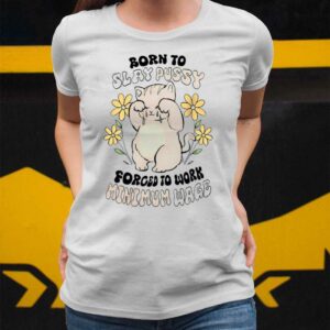 Born To Slay Pussy Forced To Work Minimum Wage Shirt