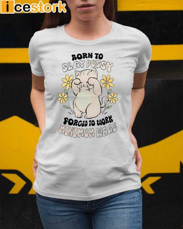 Born To Slay Pussy Forced To Work Minimum Wage Shirt