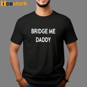 Bridge Me Daddy Shirt