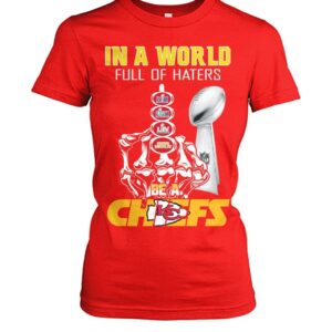 Chiefs Super Bowl Lviii In A World Full Of Haters Be A Chiefs Shirt