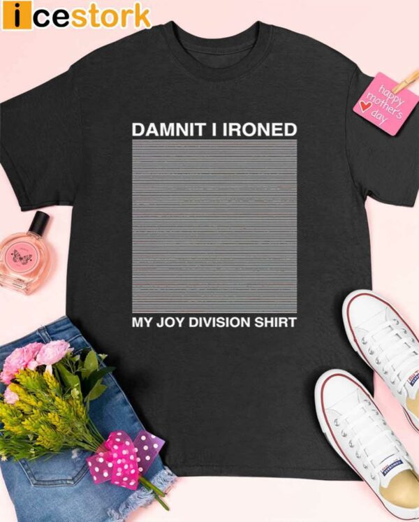 Damnit I Ironed My Joy Division Shirt