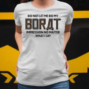 Do Not Let Me Do My Borat Impression No Matter What I Say Shirt