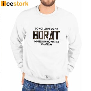 Do Not Let Me Do My Borat Impression No Matter What I Say Shirt