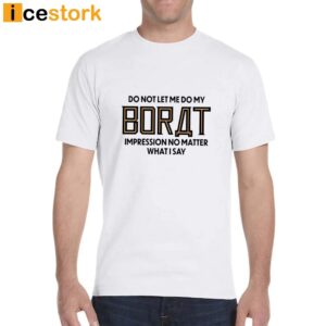 Do Not Let Me Do My Borat Impression No Matter What I Say Shirt