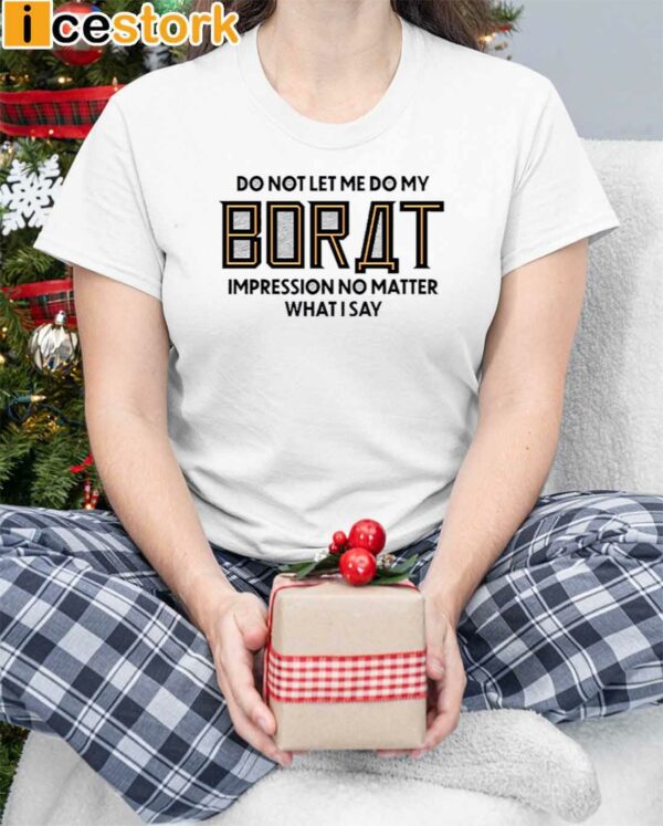 Do Not Let Me Do My Borat Impression No Matter What I Say Shirt