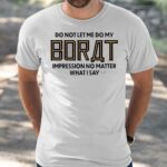 Do Not Let Me Do My Borat Impression No Matter What I Say Shirt