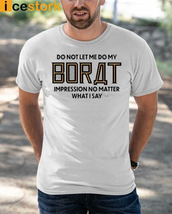 Do Not Let Me Do My Borat Impression No Matter What I Say Shirt