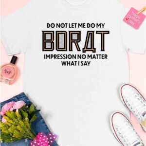 Do Not Let Me Do My Borat Impression No Matter What I Say Shirt