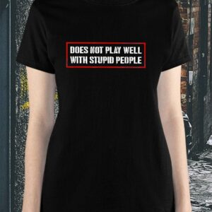 Does Not Play Well With Stupid People Shirt