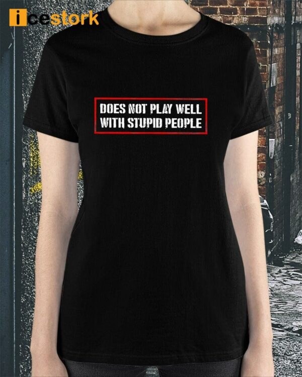 Does Not Play Well With Stupid People Shirt