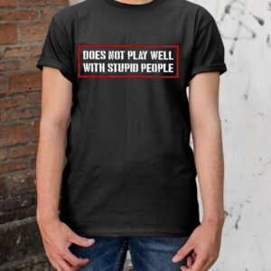 Does Not Play Well With Stupid People Shirt