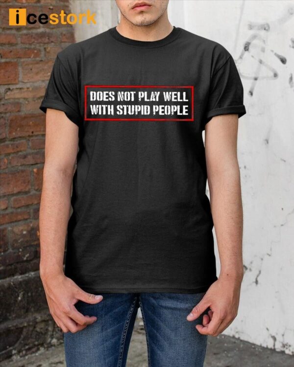 Does Not Play Well With Stupid People Shirt