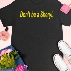 Don't Be A Sheryl Shirt