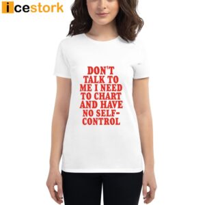 Don't Talk To Me I Need To Chart And Have No Self Control Shirt