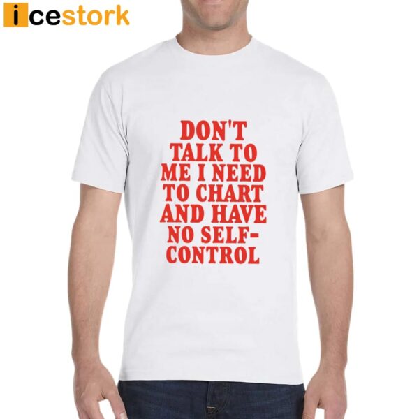 Don’t Talk To Me I Need To Chart And Have No Self-Control Shirt