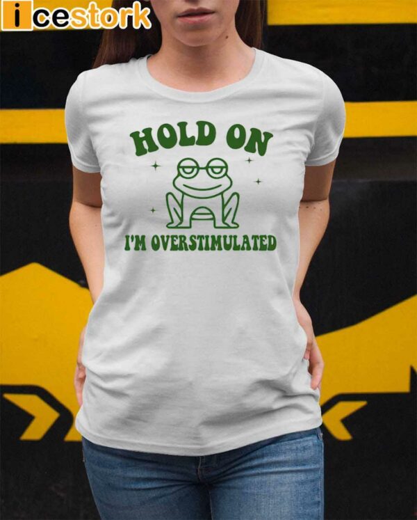 Frog Hold On I’m Overstimulated Shirt