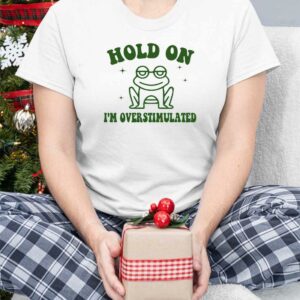 Frog Hold On I'm Overstimulated Shirt