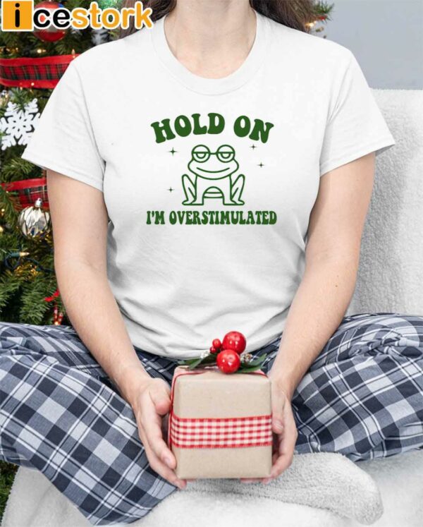 Frog Hold On I’m Overstimulated Shirt