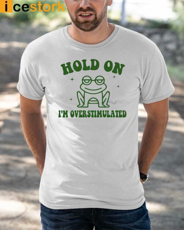 Frog Hold On I’m Overstimulated Shirt