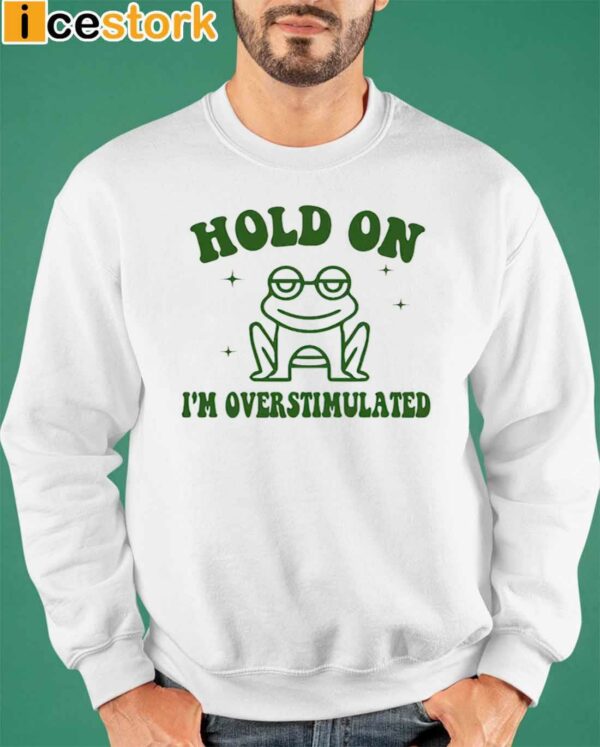 Frog Hold On I’m Overstimulated Shirt