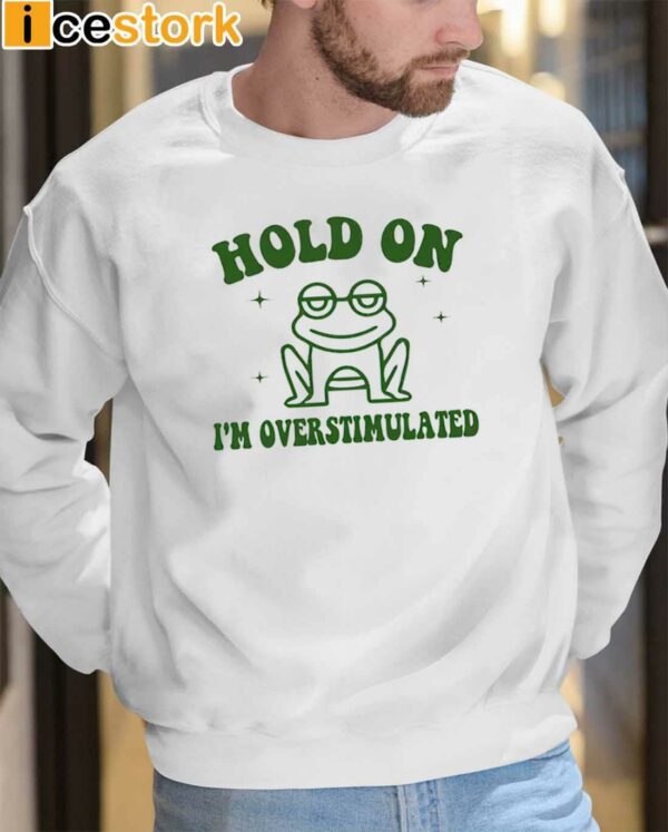 Frog Hold On I’m Overstimulated Shirt