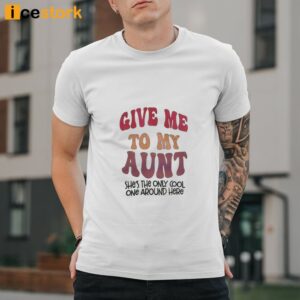 Give Me To my Aunt She's The Only Cool One Around Here Shirt