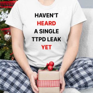 Haven't Heard A Single Ttpd Leak Yet Shirt