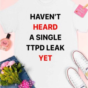 Haven't Heard A Single Ttpd Leak Yet Shirt