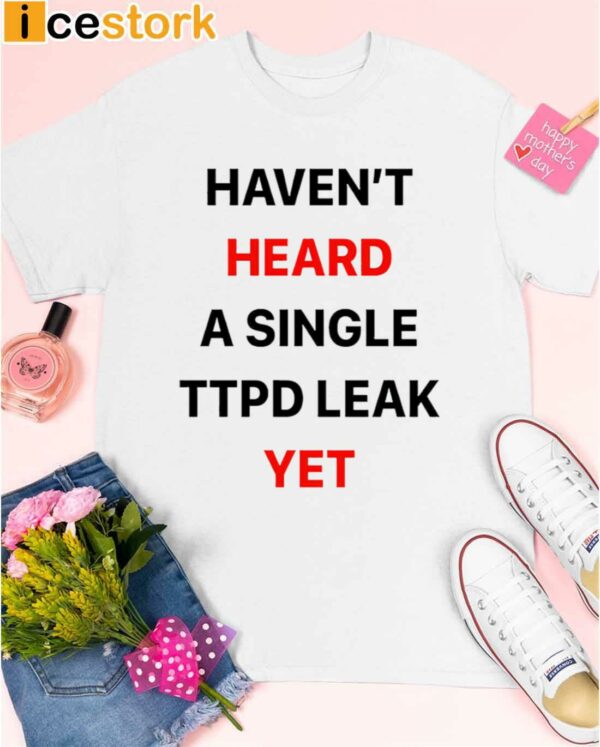Haven’t Heard A Single Ttpd Leak Yet Shirt