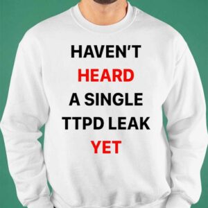 Haven't Heard A Single Ttpd Leak Yet Shirt