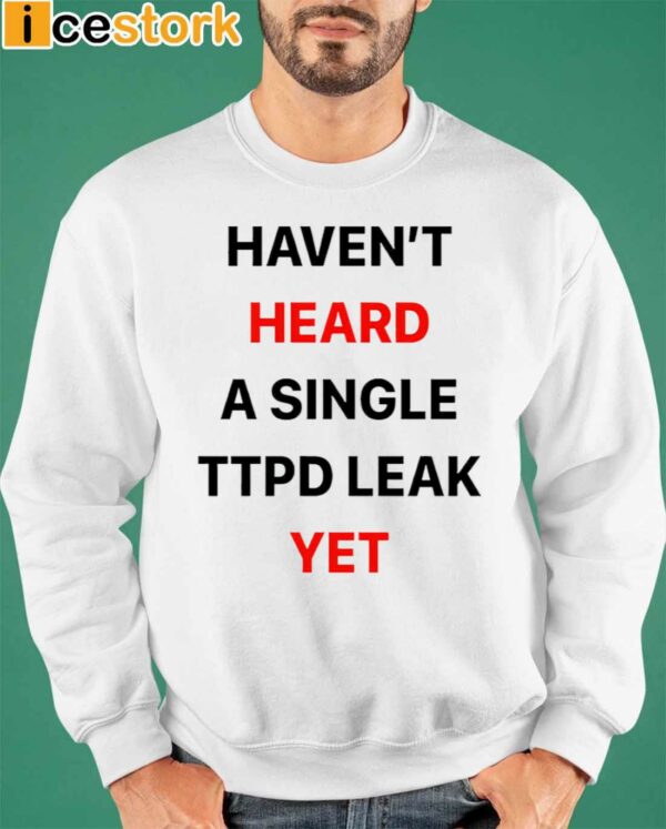 Haven’t Heard A Single Ttpd Leak Yet Shirt