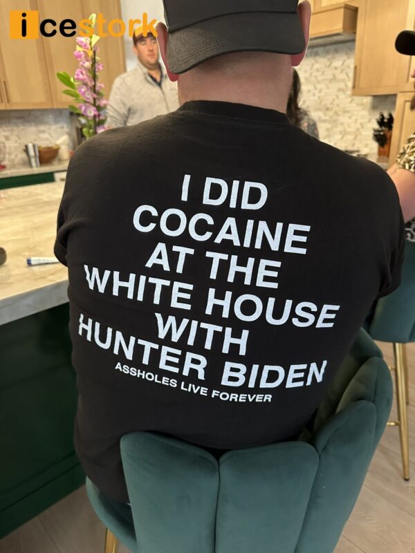 I Did Cocaine At The White House With Hunter Biden Assholes Live Forever Shirt