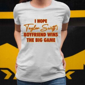 I Hope Taylor Boyfriend Wins The Big Game Shirt